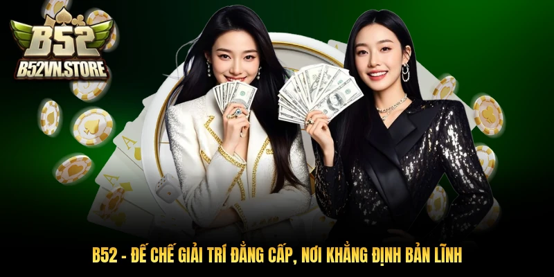 B52 - Đế Chế Giải Trí Đẳng Cấp, Nơi Khẳng Định Bản Lĩnh
