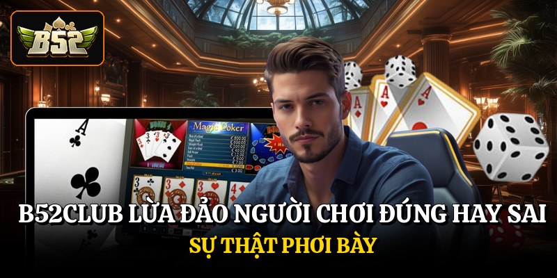 B52club Lừa Đảo Người Chơi Đúng Hay Sai - Sự Thật Phơi Bày