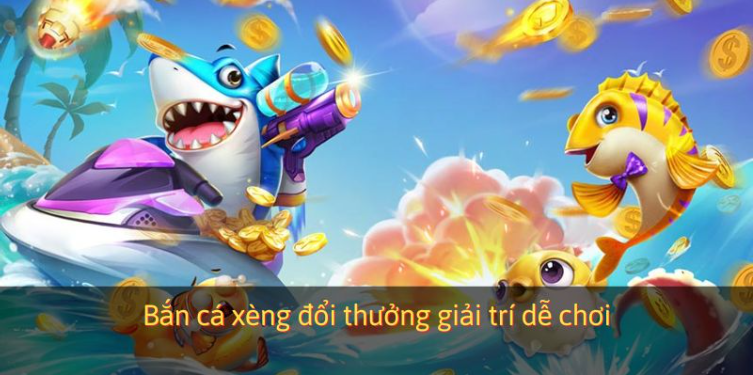Bắn cá xèng đổi thưởng giải trí dễ chơi