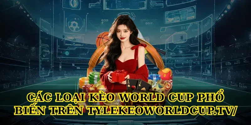 Các Loại Kèo World Cup Phổ Biến Trên Tylekeoworldcup.tv/