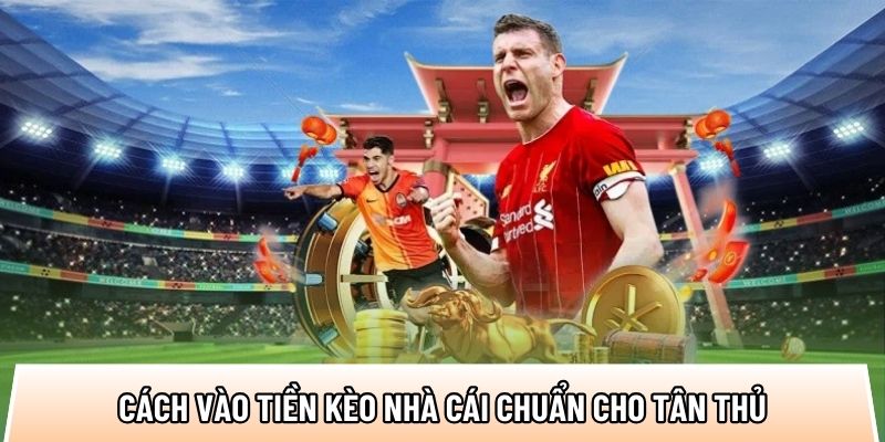 Cách vào tiền kèo nhà cái chuẩn cho tân thủ mới tham gia