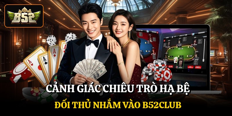 Cảnh giác chiêu trò hạ bệ đối thủ nhắm vào B52club