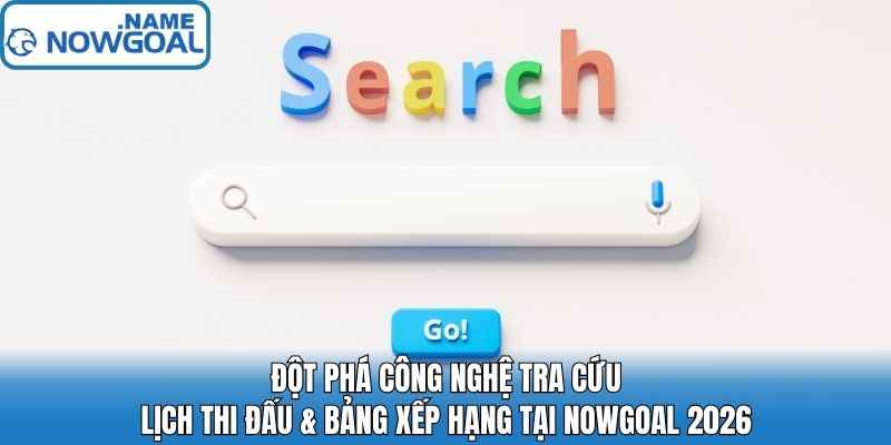 Đột Phá Công Nghệ Tra Cứu Lịch Thi Đấu & Bảng Xếp Hạng Tại Nowgoal 2026