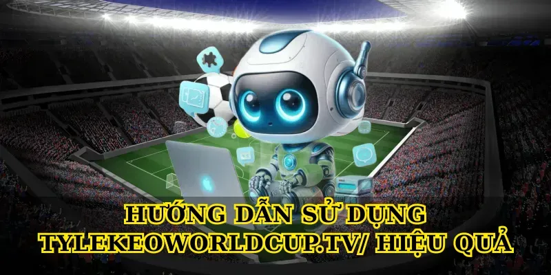 Hướng Dẫn Sử Dụng Tylekeoworldcup.tv/ Hiệu Quả