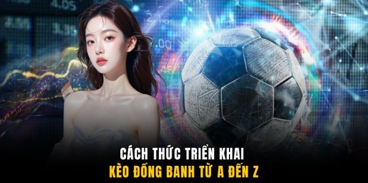 Cách thức triển khai kèo đồng banh từ A đến Z