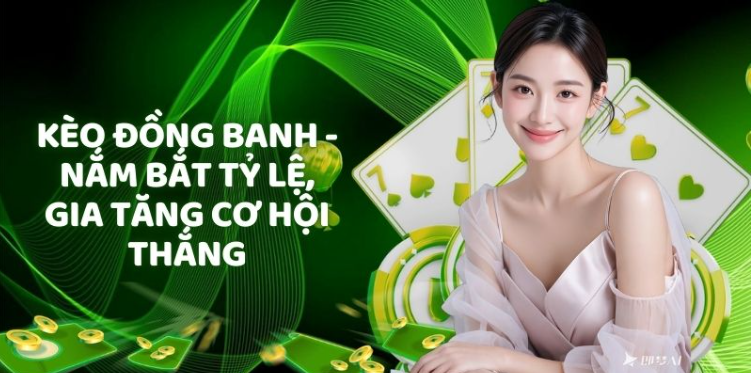 Kèo Đồng Banh - Nắm Bắt Tỷ Lệ, Gia Tăng Cơ Hội Thắng