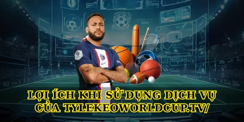 Lợi Ích Khi Sử Dụng Dịch Vụ Của Tylekeoworldcup.tv/