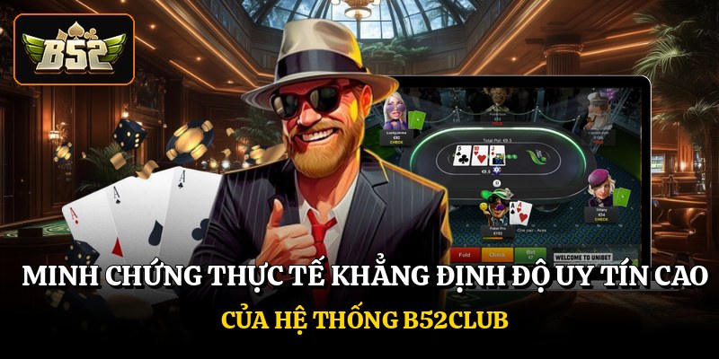 Minh chứng thực tế khẳng định độ uy tín cao của hệ thống B52club