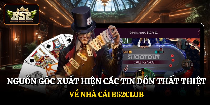 Nguồn gốc xuất hiện các tin đồn thất thiệt về nhà cái B52club