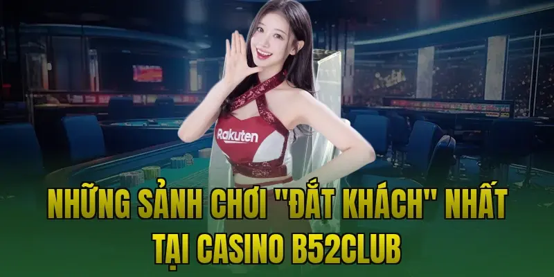Những sảnh chơi "đắt khách" nhất tại Casino B52club