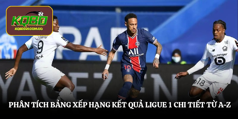 Phân tích bảng xếp hạng kết quả ligue 1 chi tiết từ A-Z