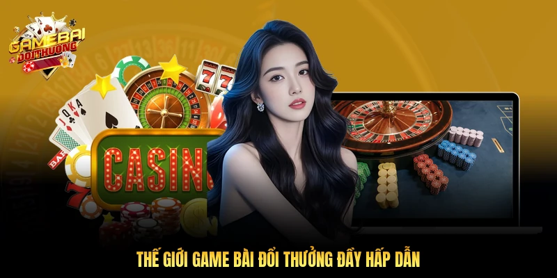 Thế giới game bài đổi thưởng đầy hấp dẫn
