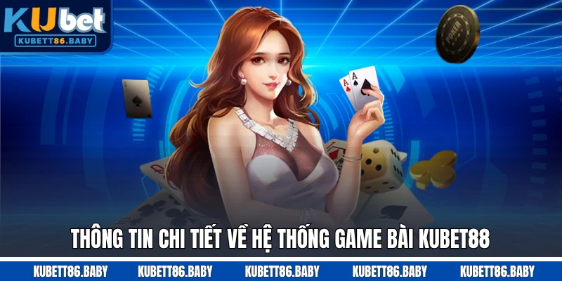Thông tin chi tiết về hệ thống game bài Kubet88