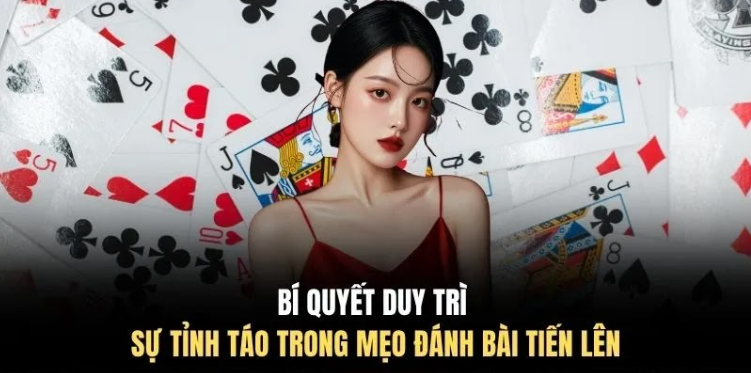 Bí quyết duy trì sự tỉnh táo trong mẹo đánh bài tiến lên