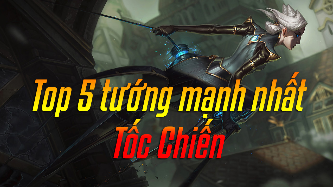 Top 5 Tướng Mạnh Nhất Tốc Chiến Lmht