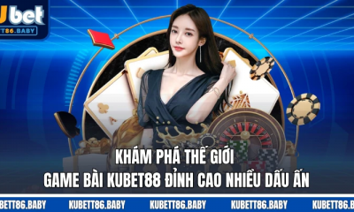 Khám Phá Thế Giới Game Bài Kubet Đỉnh Cao Nhiều Dấu Ấn